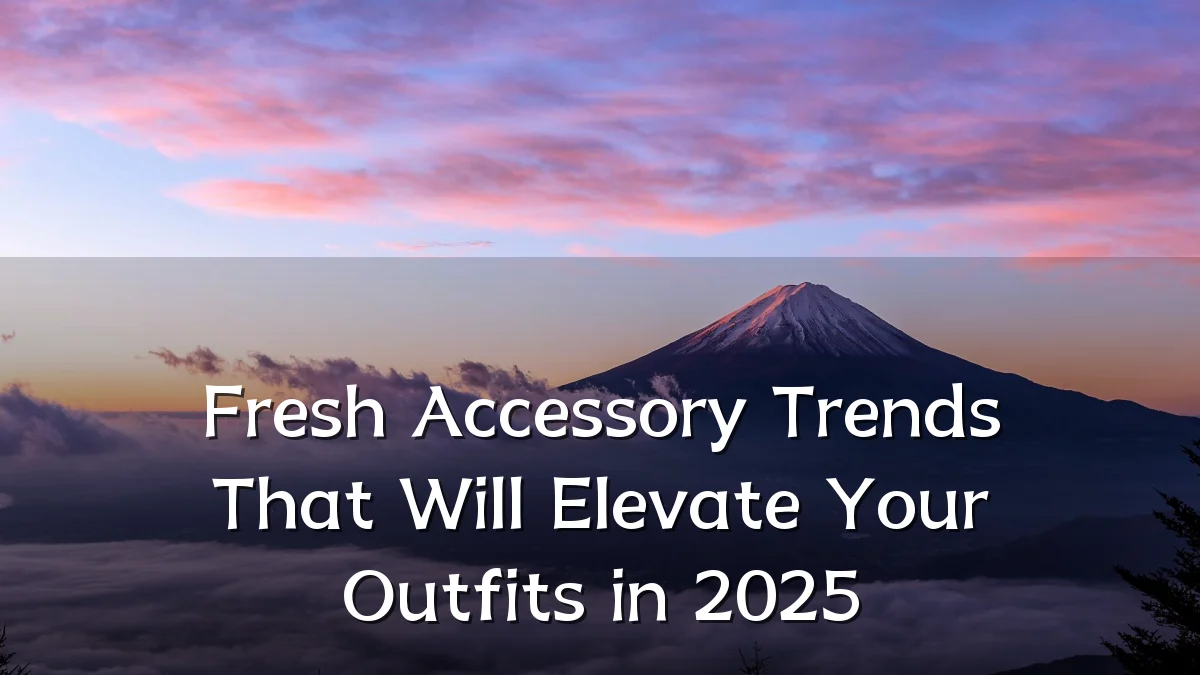 Fresh Accessory Trends That Will Elevate Your Outfits in 2025