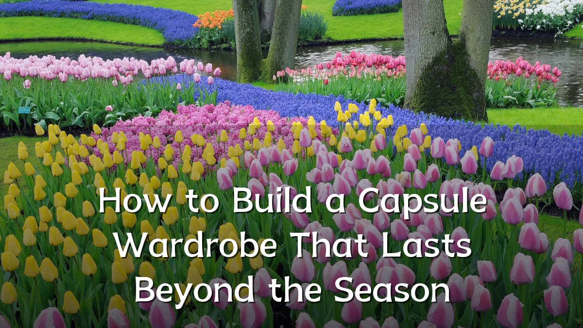 How to Build a Capsule Wardrobe That Lasts Beyond the Season