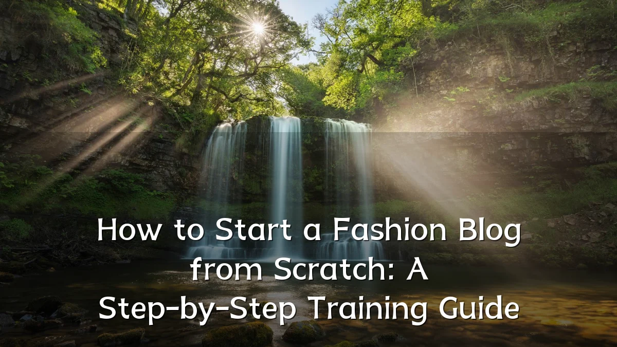 How to Start a Fashion Blog from Scratch: A Step-by-Step Training Guide