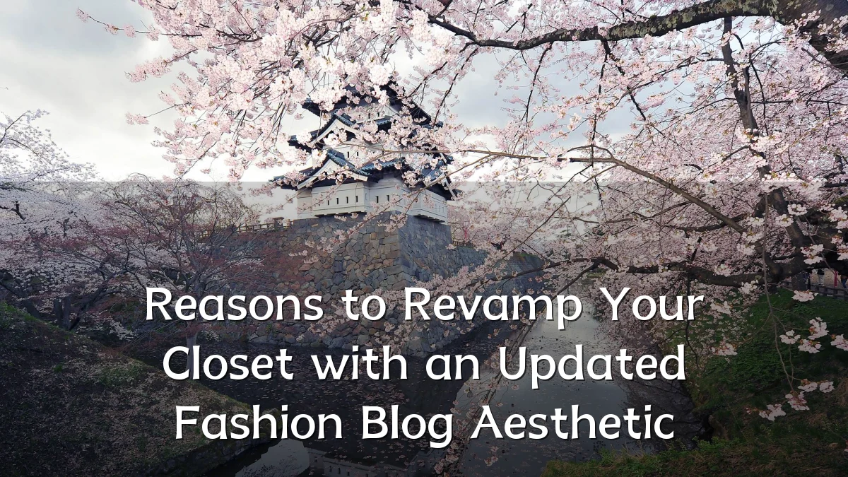 Reasons to Revamp Your Closet with an Updated Fashion Blog Aesthetic