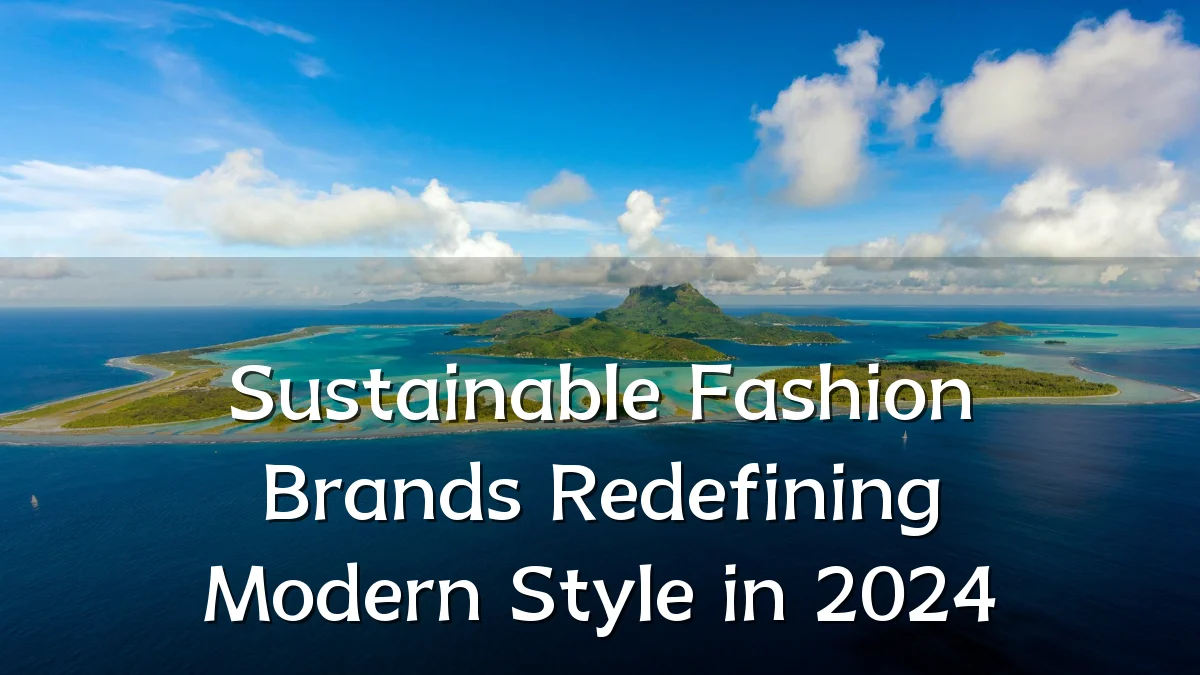 Sustainable Fashion Brands Redefining Modern Style in 2024