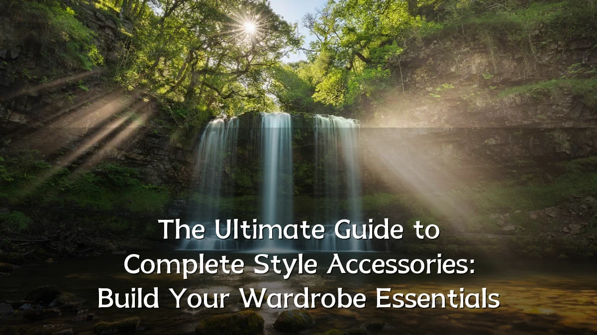 The Ultimate Guide to Complete Style Accessories: Build Your Wardrobe Essentials