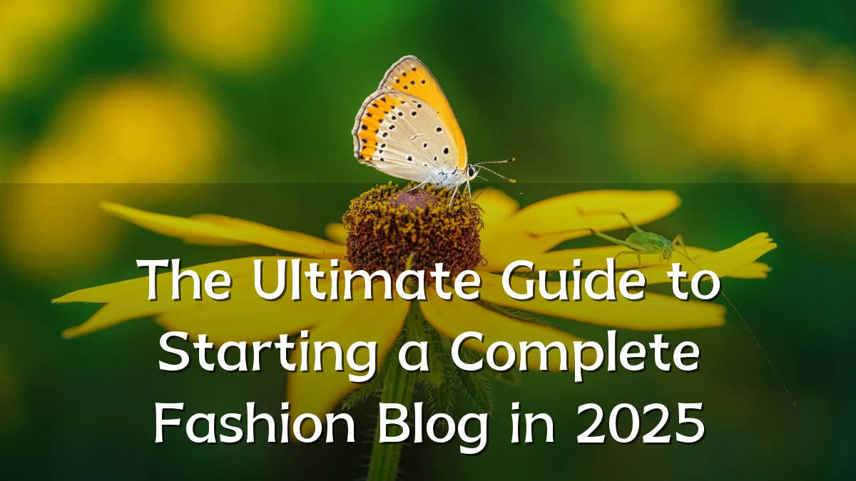 The Ultimate Guide to Starting a Complete Fashion Blog in 2025
