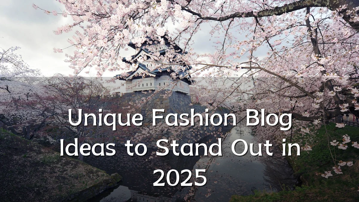 Unique Fashion Blog Ideas to Stand Out in 2025