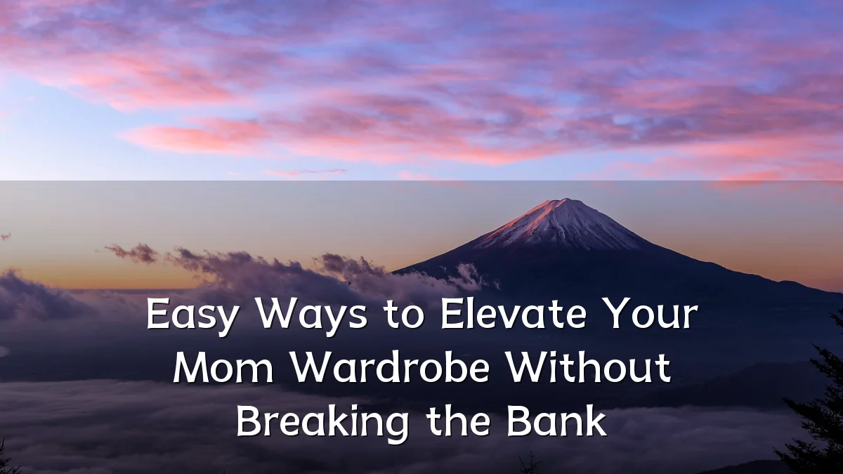 Easy Ways to Elevate Your Mom Wardrobe Without Breaking the Bank