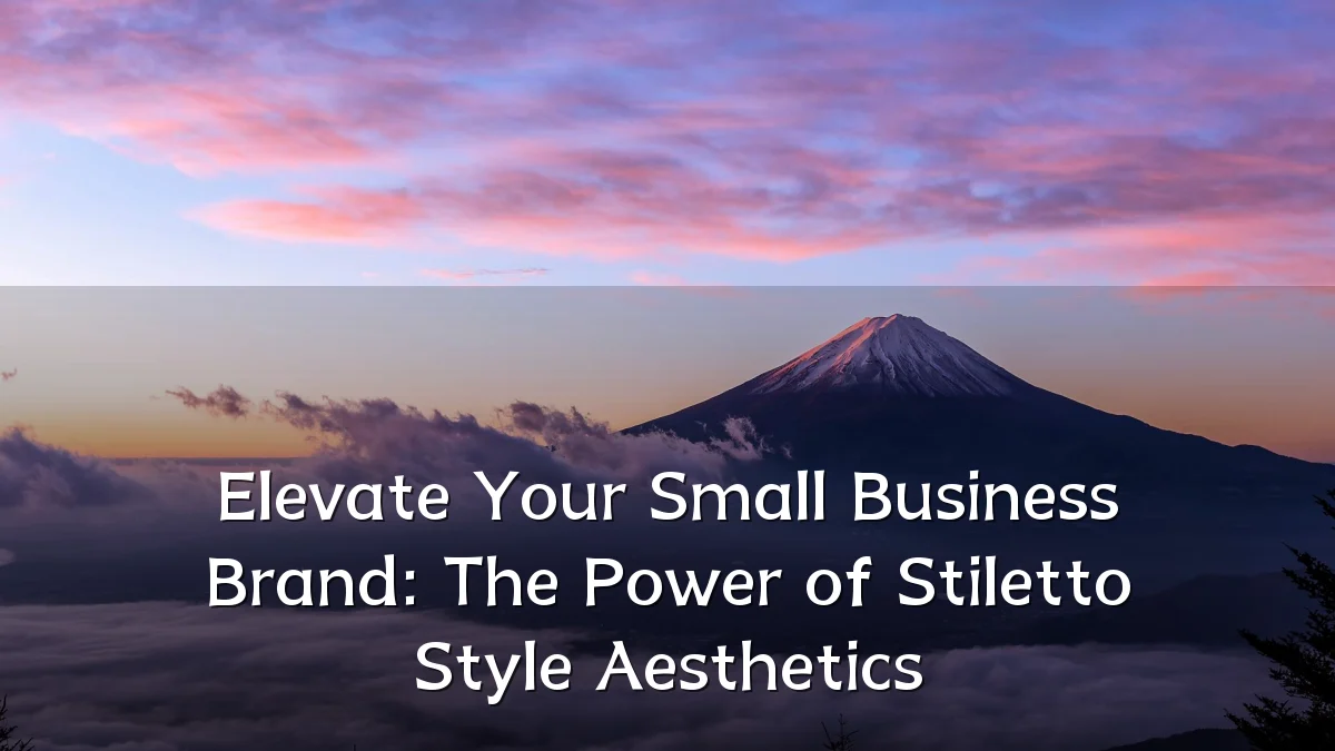 Elevate Your Small Business Brand: The Power of Stiletto Style Aesthetics