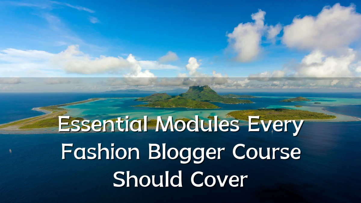 Essential Modules Every Fashion Blogger Course Should Cover