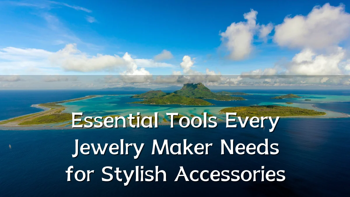 Essential Tools Every Jewelry Maker Needs for Stylish Accessories