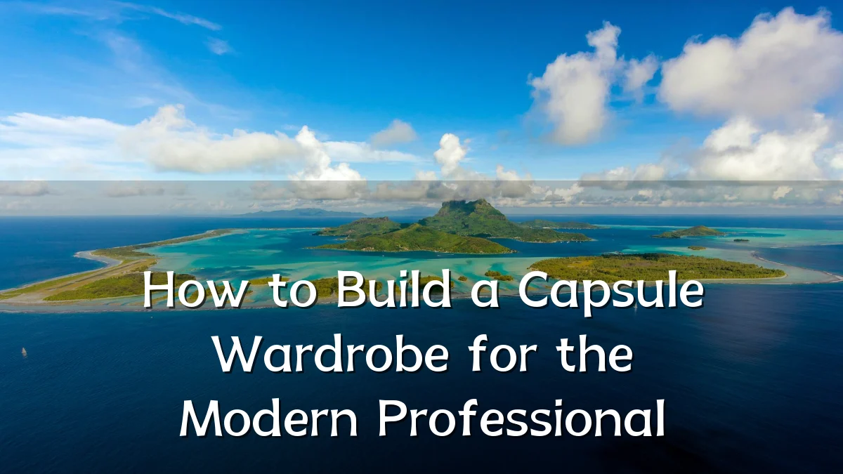 How to Build a Capsule Wardrobe for the Modern Professional
