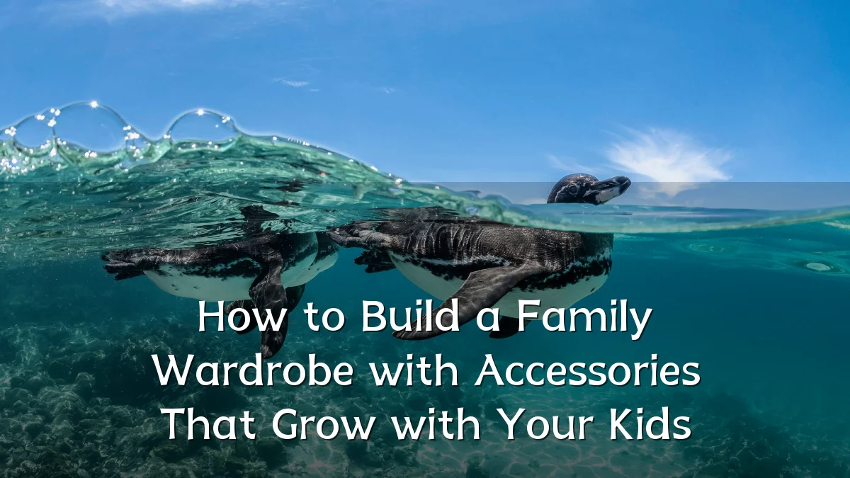 How to Build a Family Wardrobe with Accessories That Grow with Your Kids