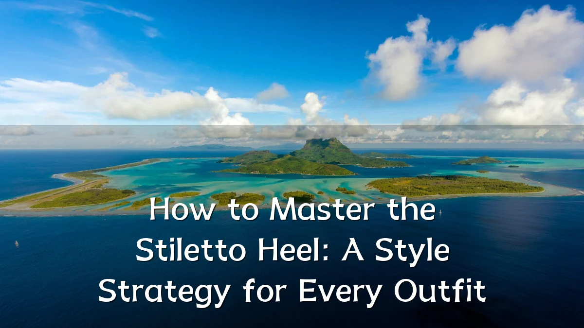 How to Master the Stiletto Heel: A Style Strategy for Every Outfit