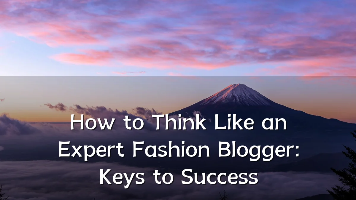 How to Think Like an Expert Fashion Blogger: Keys to Success