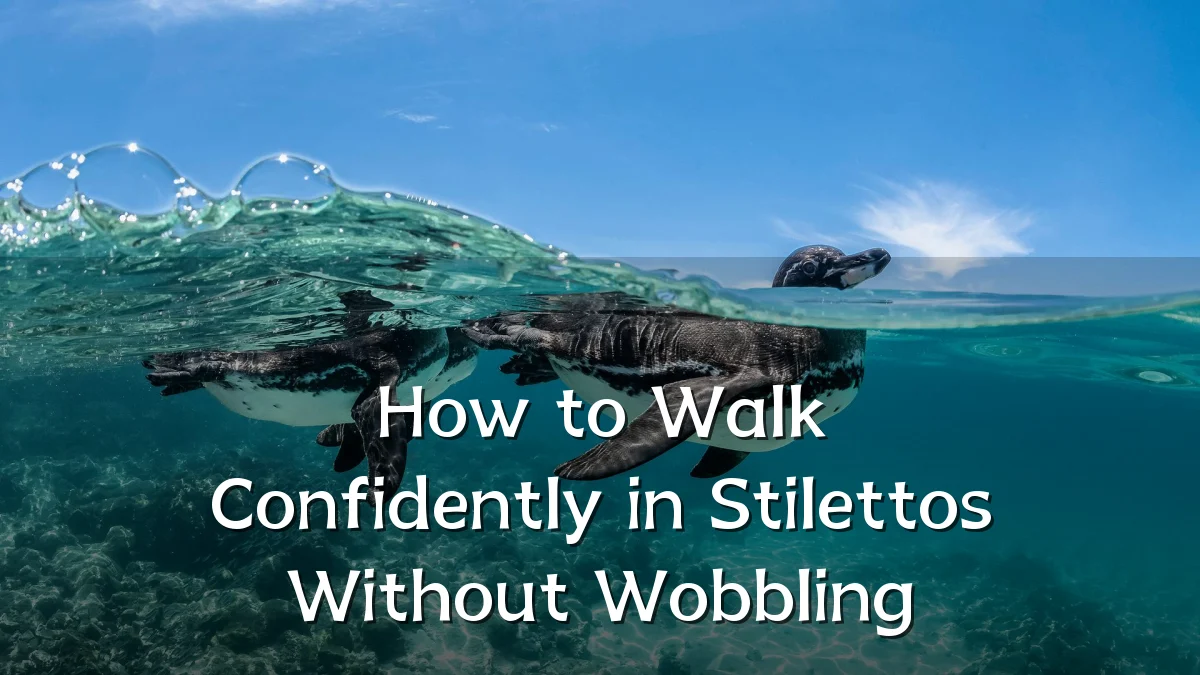 How to Walk Confidently in Stilettos Without Wobbling