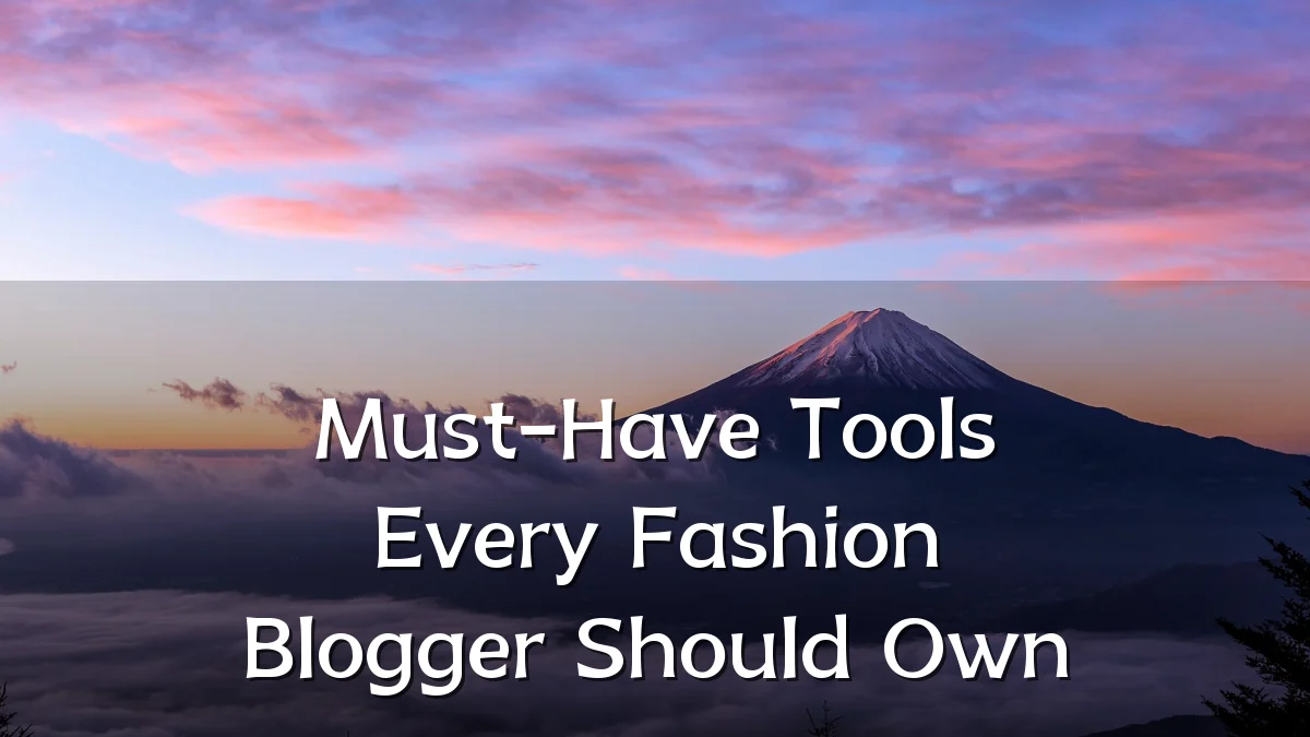 Must-Have Tools Every Fashion Blogger Should Own