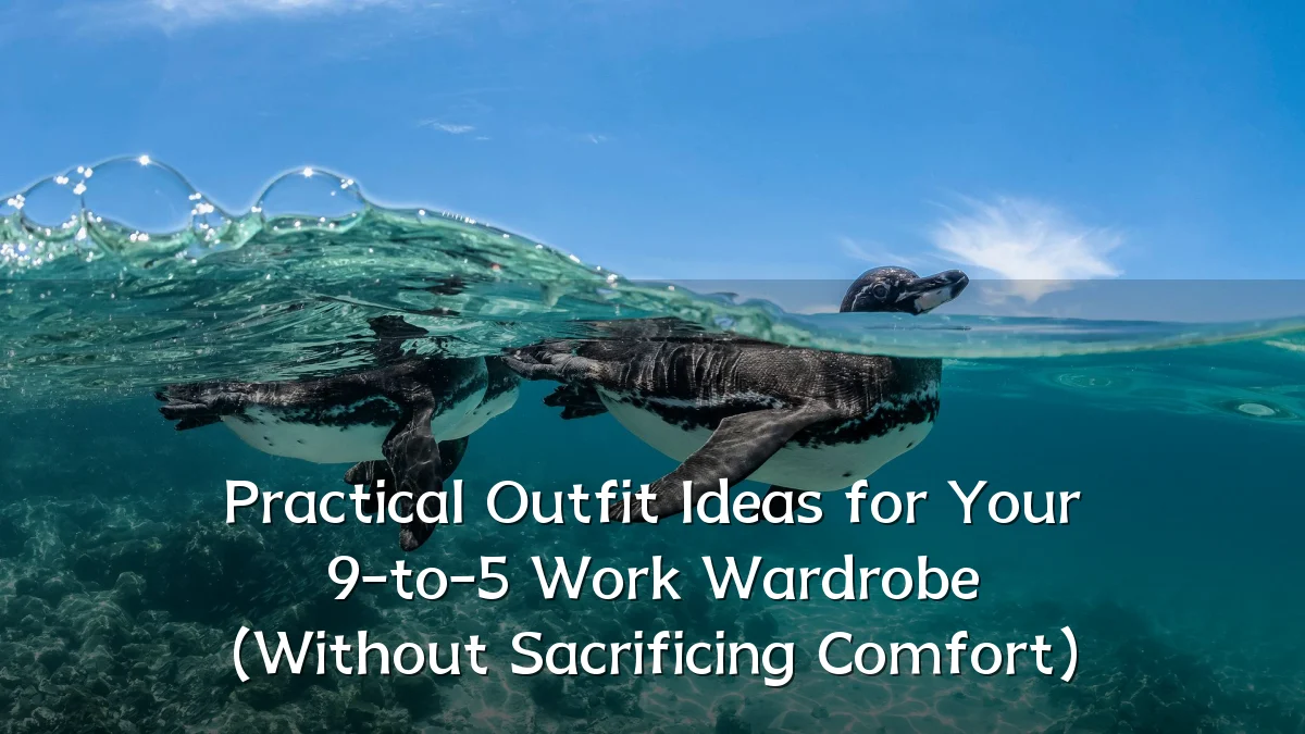 Practical Outfit Ideas for Your 9-to-5 Work Wardrobe (Without Sacrificing Comfort)