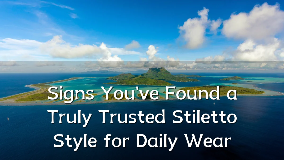 Signs You've Found a Truly Trusted Stiletto Style for Daily Wear