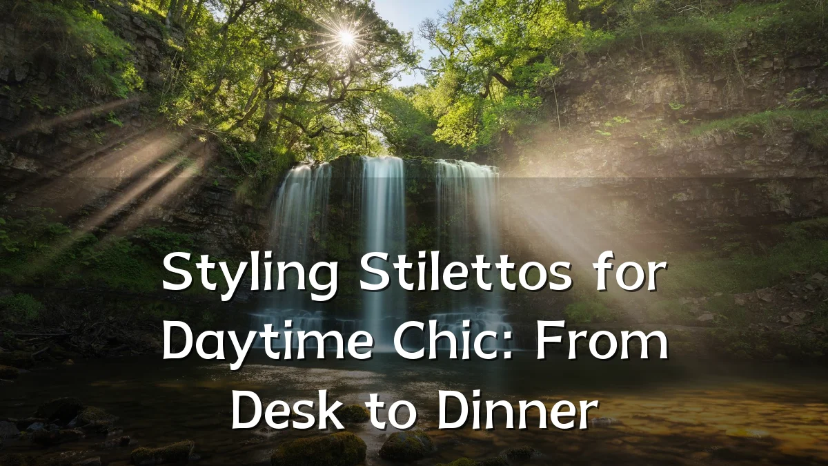 Styling Stilettos for Daytime Chic: From Desk to Dinner