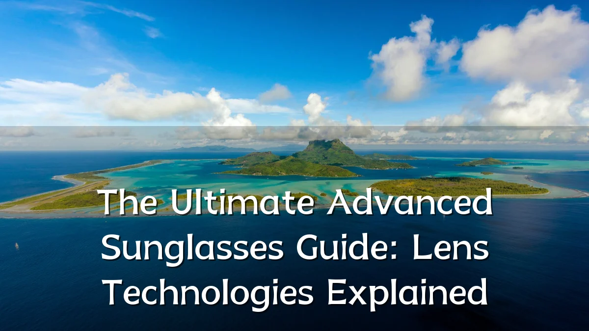 The Ultimate Advanced Sunglasses Guide: Lens Technologies Explained