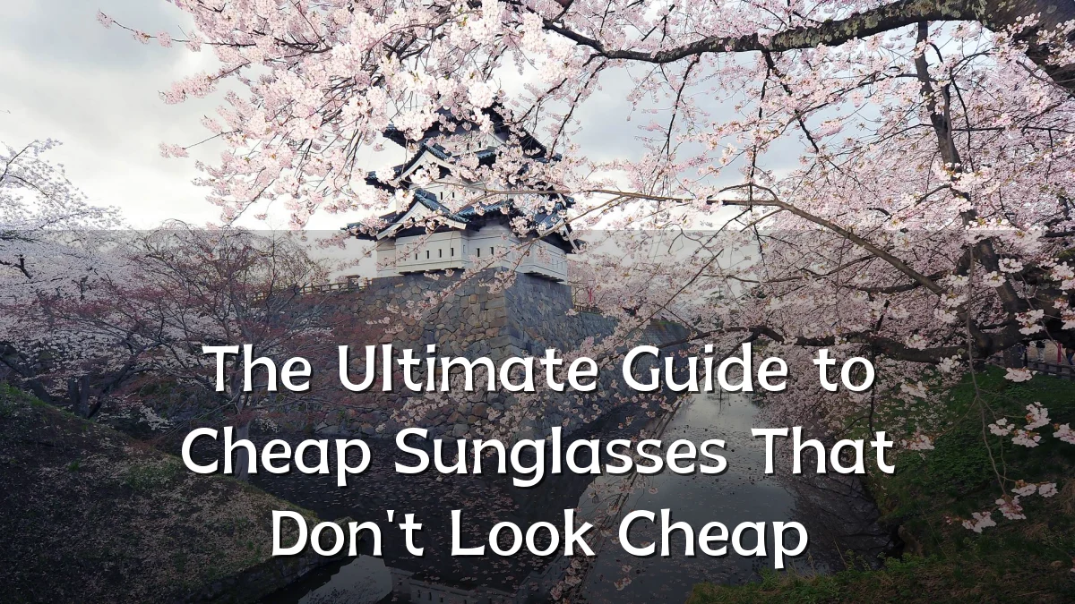 The Ultimate Guide to Cheap Sunglasses That Don't Look Cheap