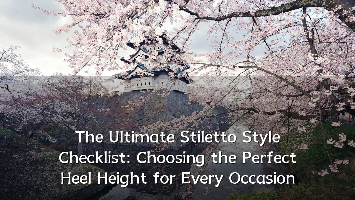 The Ultimate Stiletto Style Checklist: Choosing the Perfect Heel Height for Every Occasion
