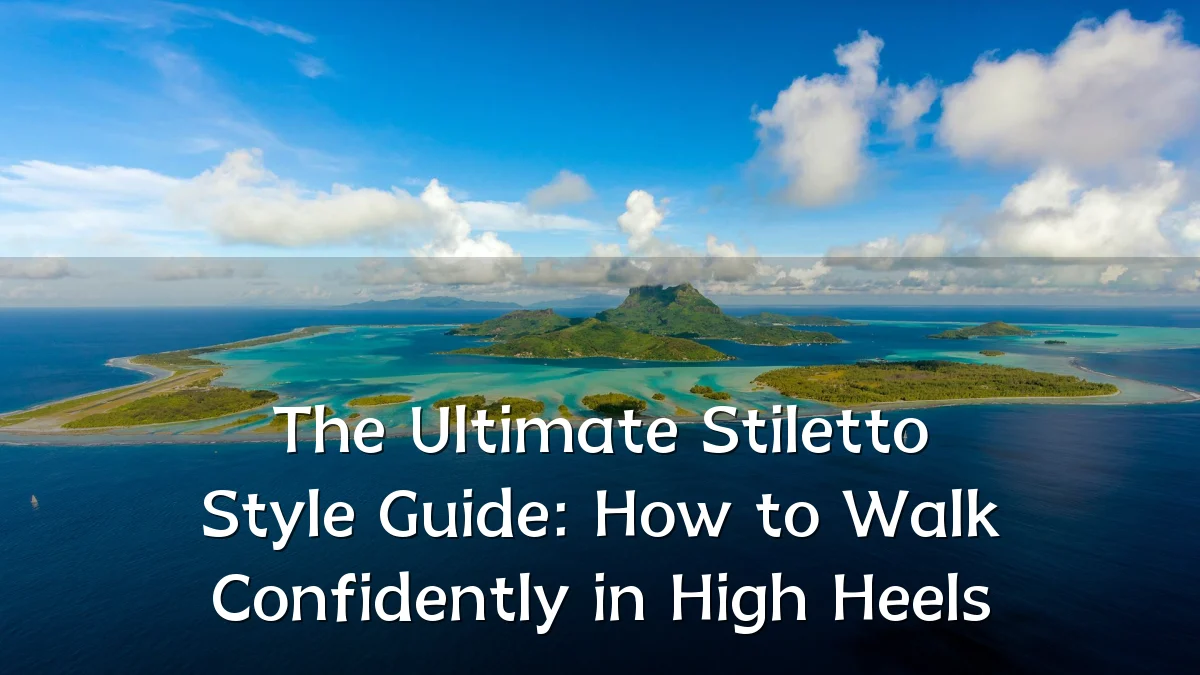 The Ultimate Stiletto Style Guide: How to Walk Confidently in High Heels
