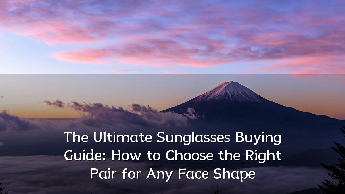 The Ultimate Sunglasses Buying Guide: How to Choose the Right Pair for Any Face Shape