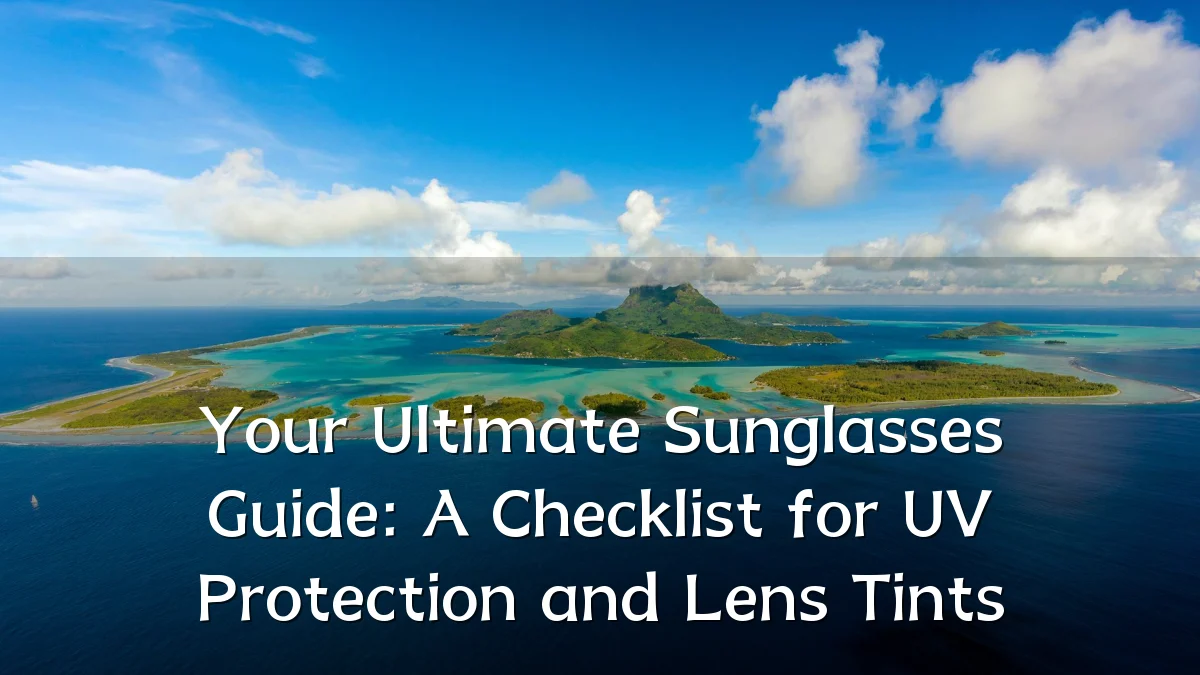 Your Ultimate Sunglasses Guide: A Checklist for UV Protection and Lens Tints
